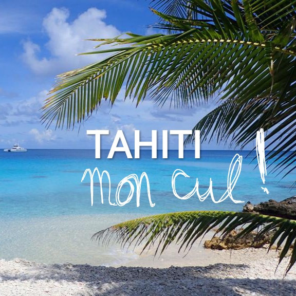 Tahiti mon cul (ou comment garder le pessimisme pour des jours meilleurs)