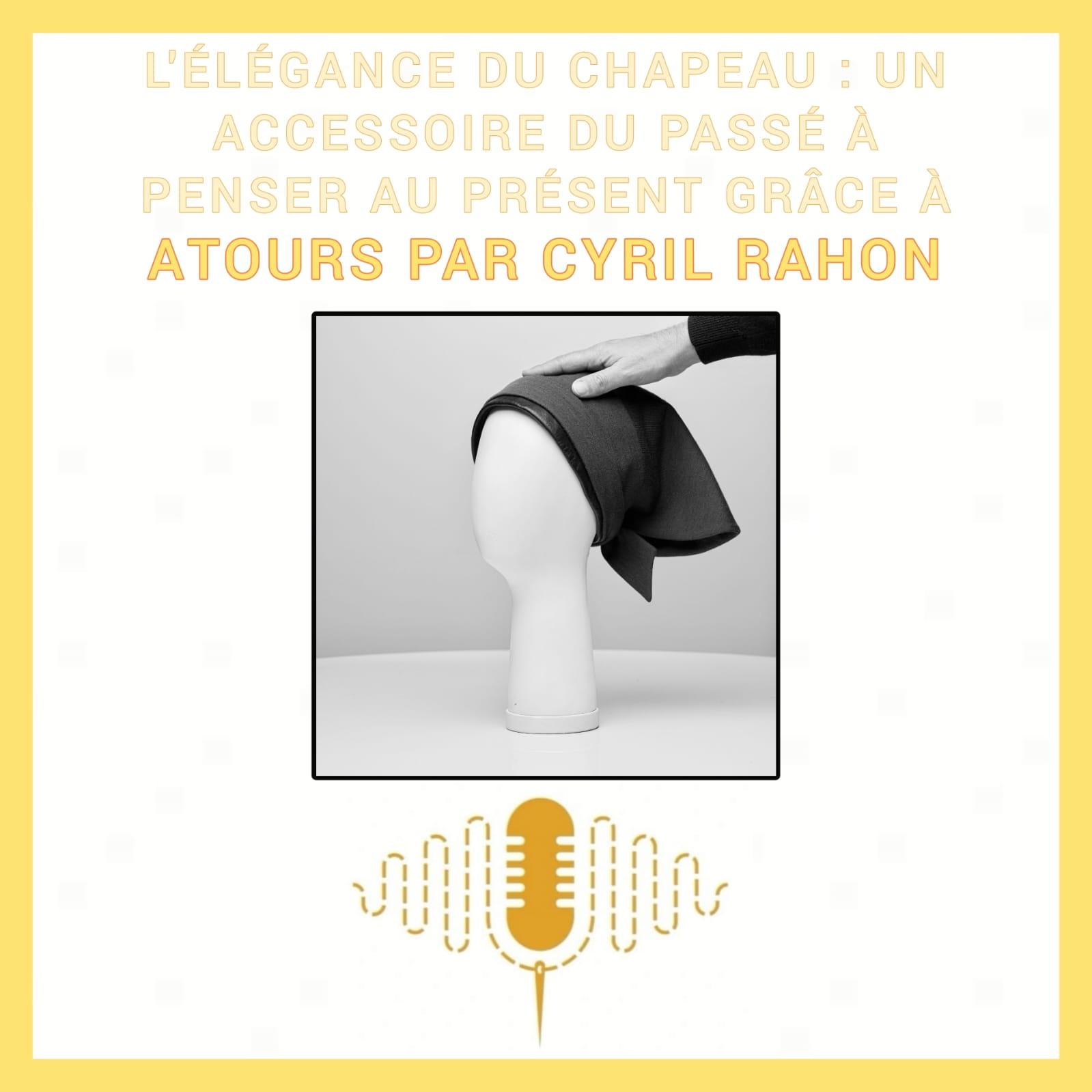 Épisode 87 : L'élégance du chapeau, un accessoire du passé à penser au présent grâce à Atours par Cyril Rahon